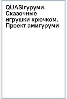 QUASIгуруми. Сказочные игрушки крючком. Проект амигуруми