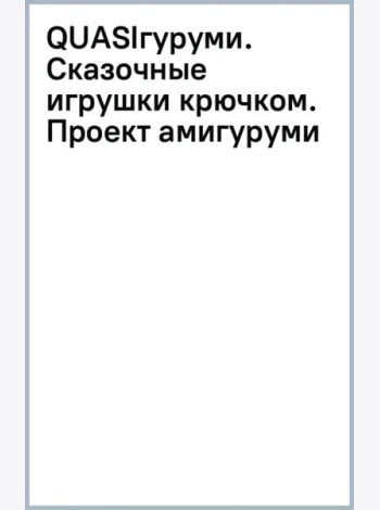 QUASIгуруми. Сказочные игрушки крючком. Проект амигуруми
