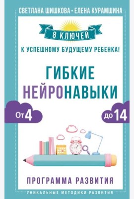 Гибкие нейронавыки. 8 ключей к успешному будущему ребенка! От 4 до 14 лет