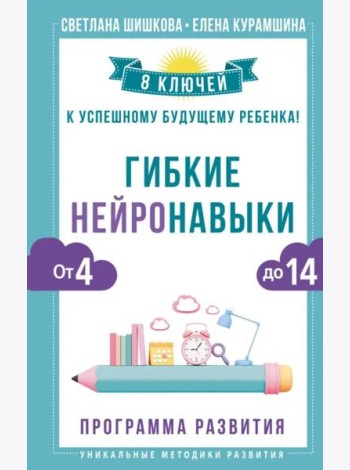 Гибкие нейронавыки. 8 ключей к успешному будущему ребенка! От 4 до 14 лет