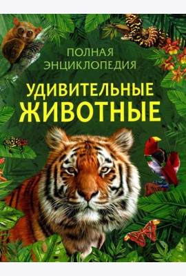 Удивительные животные. Полная энциклопедия