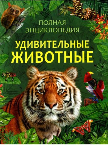 Удивительные животные. Полная энциклопедия