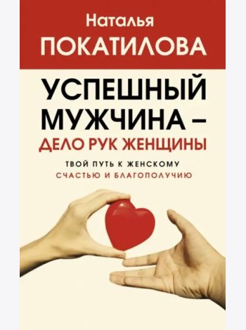 Успешный мужчина - дело рук женщины. Твой путь к женскому счастью и благополучию