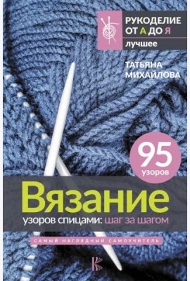 Вязание узоров спицами. Шаг за шагом. Самый наглядный самоучитель