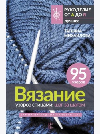 Вязание узоров спицами. Шаг за шагом. Самый наглядный самоучитель