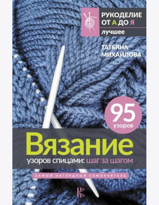 Вязание узоров спицами. Шаг за шагом. Самый наглядный самоучитель