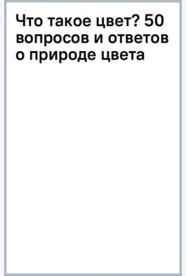 Что такое цвет? 50 вопросов и ответов о природе цвета
