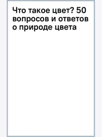 Что такое цвет? 50 вопросов и ответов о природе цвета