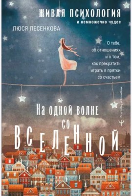 На одной волне со Вселенной. Живая психология и немножечко чудес. О тебе, об отношениях