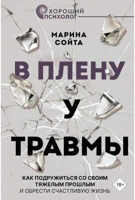 В плену у травмы. Как подружиться со своим тяжелым прошлым и обрести счастливую жизнь