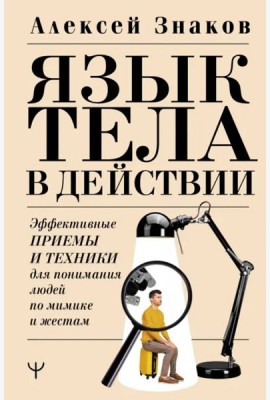 Язык тела в действии. Эффективные приемы и техники для понимания людей по мимике и жестам