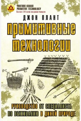 Примитивные технологии. Руководство от специалиста по выживанию в дикой природе