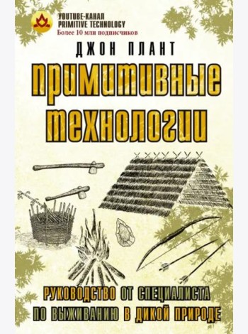 Примитивные технологии. Руководство от специалиста по выживанию в дикой природе