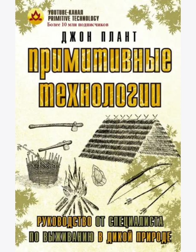Примитивные технологии. Руководство от специалиста по выживанию в дикой природе