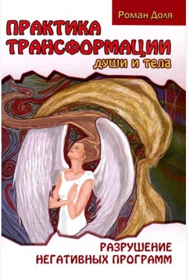 Практика трансформации души и тела. Разрушение негативных программ. 3-е изд
