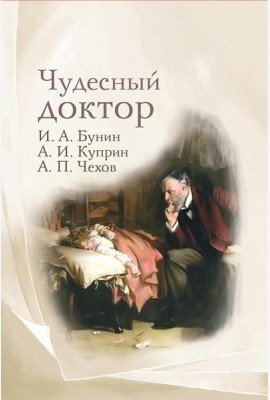 Чудесный доктор: рассказы И. Бунина, А. Куприна, А. Чехова