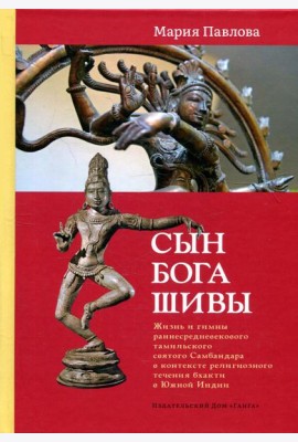 Сын бога Шивы: Жизнь и гимны раннесредневекового тамильского святого Самбандара в контексте религиозного течения бхакти в Южной Индии