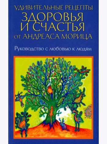 Удивительные рецепты здоровья и счастья от Андреаса Морица