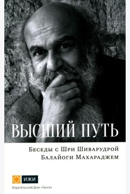 Высший путь. Беседы с Шри Шиварудрой Балайоги Махараджем. 2-е изд., испр