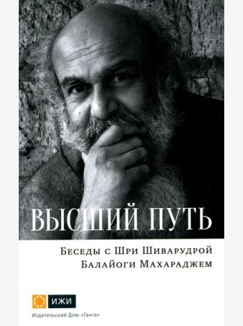 Высший путь. Беседы с Шри Шиварудрой Балайоги Махараджем. 2-е изд., испр