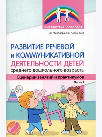 Развитие речевой и коммуникативной деятельности детей среднего дошкольного возраста. Сценарий занятий и практикумов. Ч. 1