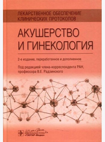 Лекарственное обеспечение клинических протоколов. Акушерство и гинекология. 2-е изд. перераб. и доп