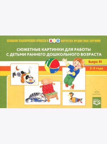 Картотека сюжетных картинок. Вып. 44. Сюжетные картинки для работы с детьми раннего дошкольного возраста. 2-3 года