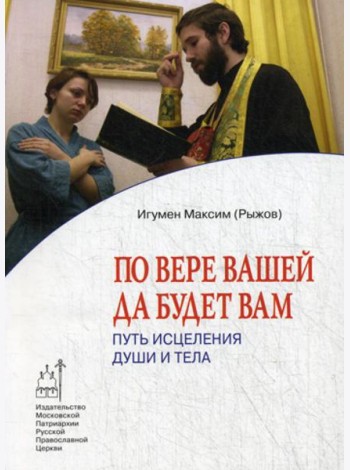 По вере вашей да будет вам: Путь исцеления души и тела