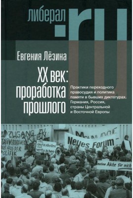 ХX век: проработка прошлого. Практики переходного правосудия и политика памяти в бывших диктатурах. 2-е изд, испр