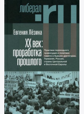ХX век: проработка прошлого. Практики переходного правосудия и политика памяти в бывших диктатурах. 2-е изд, испр