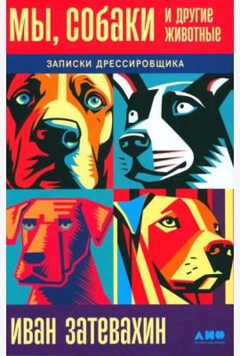 Мы, собаки и другие животные: Записки дрессировщика