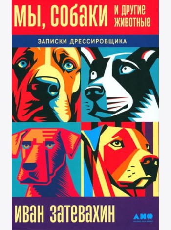 Мы, собаки и другие животные: Записки дрессировщика