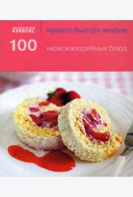 100 низкокалорийных блюд. Просто быстро вкусно