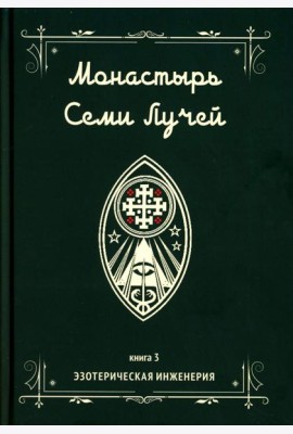 Монастырь семи лучей. Кн. 3: Эзотерическая инженерия