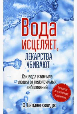 Вода исцеляет, лекарства убивают. Руководство по естественному оздоровлению