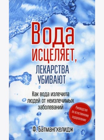 Вода исцеляет, лекарства убивают. Руководство по естественному оздоровлению