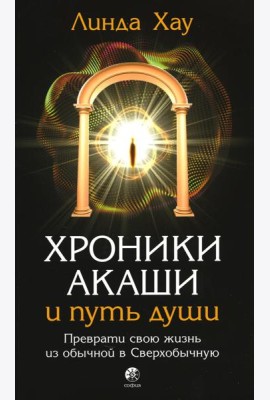 Хроники Акаши и путь души: Преврати свою жизнь в Сверхобычную