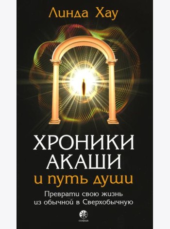 Хроники Акаши и путь души: Преврати свою жизнь в Сверхобычную