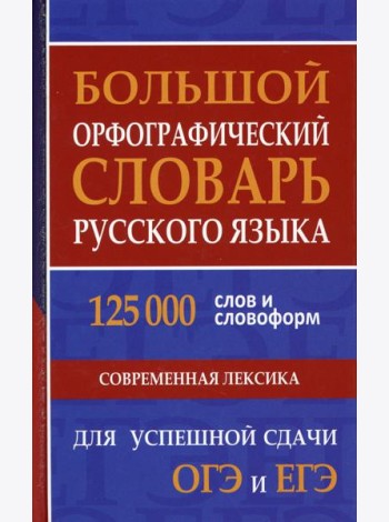 Большой орфографический словарь русского языка 125 000 слов и словоформ. Современная лексика. Для успешной сдачи ОГЭ и ЕГЭ