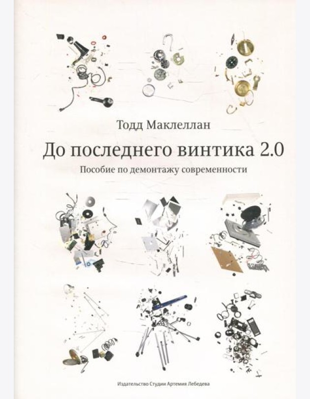До последнего винтика 2.0. Пособие по демонтажу современности