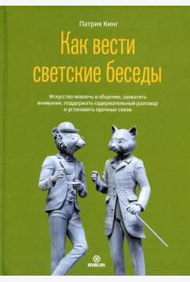 Как вести светские беседы. Искусство вовлечь в общение, захватить внимание, поддержать содержательный разговор и установить прочие связи