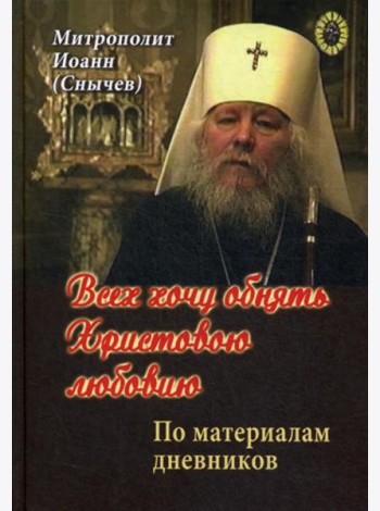 Всех хочу обнять Христовою любовию. По материалам дневников