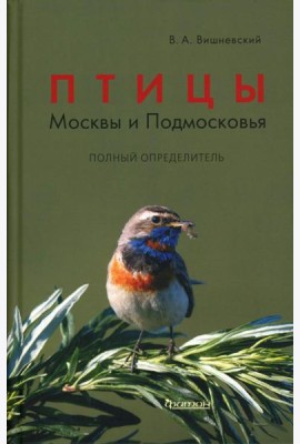 Птицы Москвы и Подмосковья. Полный определитель. 2-е изд., доп. и перераб