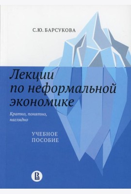 Лекции по неформальной экономике: кратко, понятно, наглядно: Учебное пособие