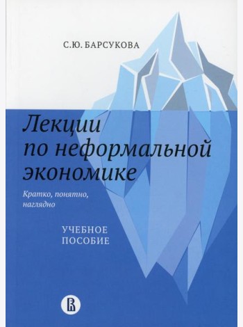 Лекции по неформальной экономике: кратко, понятно, наглядно: Учебное пособие