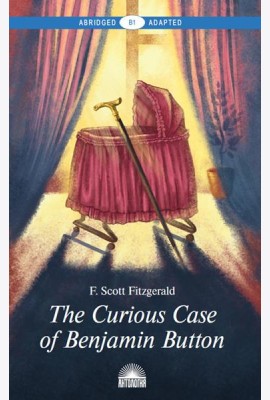 The Curious Case of Benjamin Button = Загадочная история Бенджамина Баттона: книга для чтения на англ.яз. Уровень В1