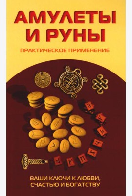 Амулеты и руны. Практическое применение. Ваши ключи к любви, счастью и богатству