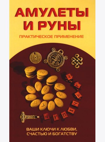 Амулеты и руны. Практическое применение. Ваши ключи к любви, счастью и богатству