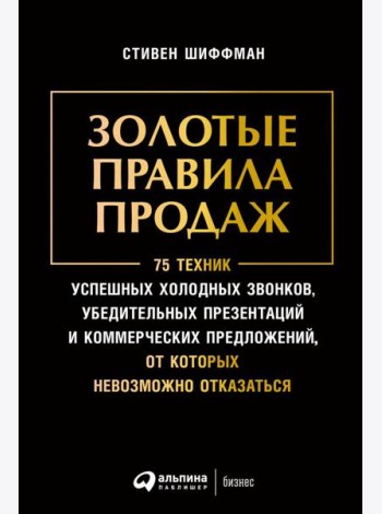 Золотые правила продаж: 75 техник успешных холодных звонков, убедительных презентаций и коммерческих предложений,от которых невозможно отказаться(обл)