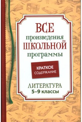 Все произведения школьной программы. Краткое содержание. Литература. 5-9 класс